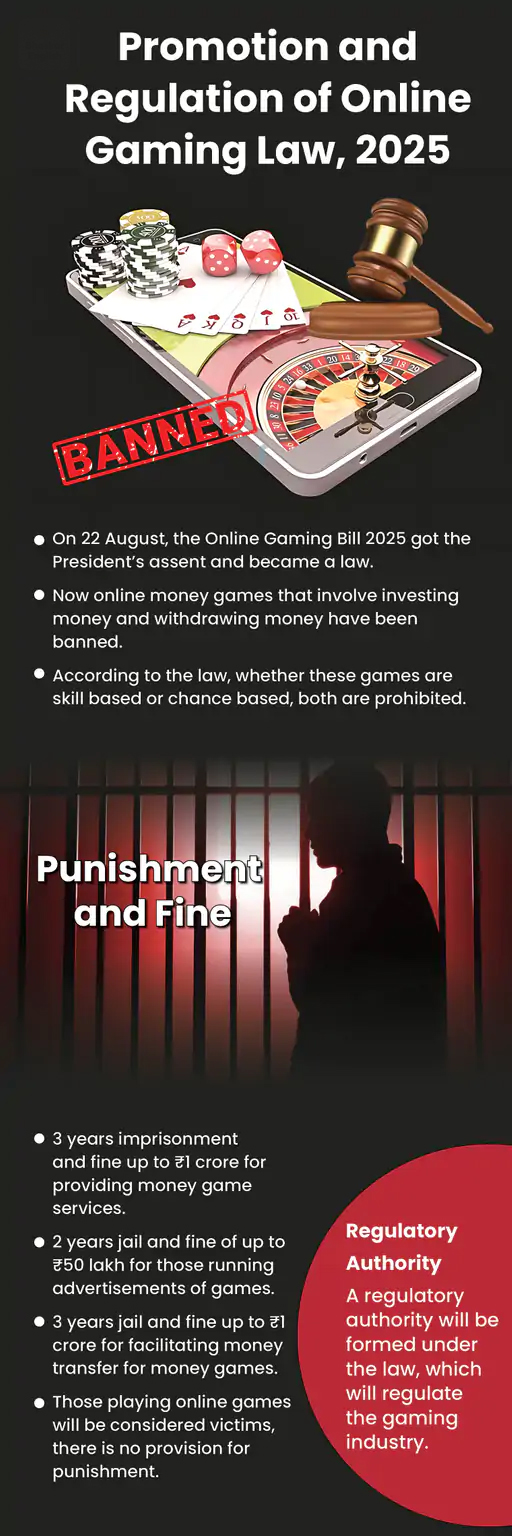 Context:  On January 16, 2026, the Union Government of India took a decisive step against unauthorized online betting and gambling by blocking 242 illegal websites and links, taking the total number of such platforms removed to approximately 7,800 since enforcement actions intensified after the passage of the Promotion and Regulation of Online Gaming Act, 2025.  Legal Context: The crackdown follows the enactment of the Promotion and Regulation of Online Gaming Act, 2025, which came into force after being passed by both houses of Parliament and receiving presidential assent in August 2025. Under this law, real‑money gaming &mdash; defined as any online game involving monetary stakes regardless of whether the outcome is based on skill, chance, or both &mdash; is prohibited in India. The Act also bans associated advertisements and financial transactions linked to such platforms and empowers authorities to take enforcement actions. Section 69A of the Information Technology Act, 2000 provides the legal mechanism for blocking access to unlawful online content, including betting and gambling sites, on the directions of the government or authorised agencies.   Rationale behind the Crackdown:  The government has justified this policy on multiple grounds:  Consumer Protection: Real‑money gaming platforms have been linked to financial losses, addiction, and social harm, particularly among young users and vulnerable groups. Public Health and Safety: Reports and official statements have highlighted instances of addiction and distress caused by uncontrolled gaming experiences. Regulatory Gaps: Many illegal platforms are offshore or unregistered, escaping GST compliance and Indian legal oversight. Their operations pose challenges related to money laundering, illicit fund transfers, and lack of consumer recourse. Protecting Households and Savings: Stakeholders, including policymakers, have cited concerns about families losing savings and financial instability due to risky online betting platforms. Challenges in Regulation:  Despite these actions, combating illegal betting and gambling online faces structural and technical hurdles:  URL Switching and Evasion: Illegal operators frequently shift domain names and hosting locations to evade detection and blocking, making enforcement iterative and complex. Offshore Jurisdictions: A significant number of platforms are based outside Indian jurisdiction, complicating legal enforcement and digital policing. Financial Flows: Using intermediary &ldquo;mule&rdquo; accounts and digital wallets, funds can be swiftly moved out of reach of Indian authorities, raising issues of money laundering and financial regulation. Conclusion:  The recent blocking of 242 illegal online betting and gambling sites is a landmark enforcement action under India&rsquo;s Online Gaming Act, 2025, reflecting the government&rsquo;s broader strategy to curb financial harm, addiction, and social damage associated with real‑money gaming. Yet, the persistence of illegal operators and offshore platforms highlights the ongoing challenges in digital governance, requiring sustained enforcement, cross‑sector cooperation, and innovative regulatory mechanisms to balance consumer protection with technological evolution.  &nbsp;